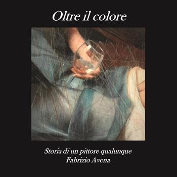Oltre il colore. Storia di un pittore qualunque - Fabrizio Avena - Libro Youcanprint 2023 | Libraccio.it