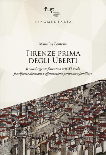 Firenze prima degli Uberti. Il ceto dirigente fiorentino nell'XI secolo fra riforme diocesane e affermazione personale e familiare - Maria Pia Contessa - Libro Firenze University Press 2024, Fragmentaria. Studi di storia culturale e antropologia religiosa | Libraccio.it