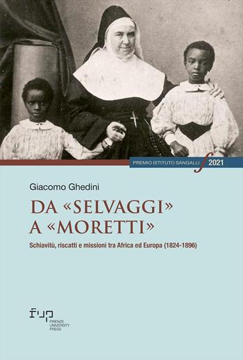 Da «selvaggi» a «moretti». Schiavitù, riscatti e missioni tra Africa ed Europa (1824-1896) - Giacomo Ghedini - Libro Firenze University Press 2023, Premio Istituto Sangalli per la storia religiosa | Libraccio.it