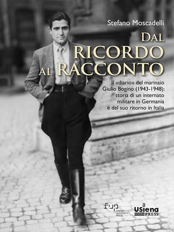Dal ricordo al racconto. Il «diario» del marinaio Giulio Bogino (1943-1948): storia di un internato militare in Germania e del suo ritorno in Italia - Stefano Moscadelli - Libro Firenze University Press 2023, Quaderni del Dipartimento di Scienze storiche e dei beni culturali | Libraccio.it
