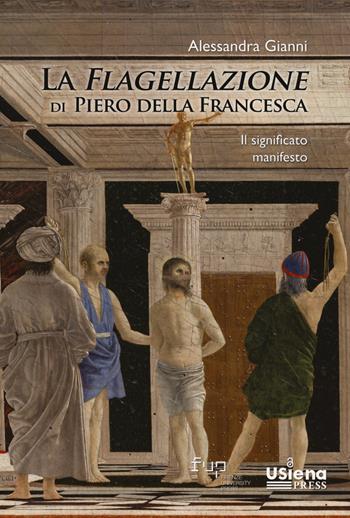La flagellazione di Piero della Francesca. Il significato manifesto - Alessandra Gianni - Libro Firenze University Press 2024, Quaderni del Dipartimento di Scienze storiche e dei beni culturali | Libraccio.it