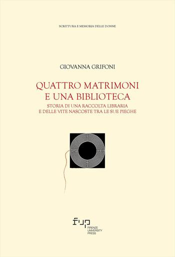 Quattro matrimoni e una biblioteca. Storia di una raccolta libraria e delle vite nascoste tra le sue pieghe - Giovanna Grifoni - Libro Firenze University Press 2023, Fonti storiche e letterarie | Libraccio.it