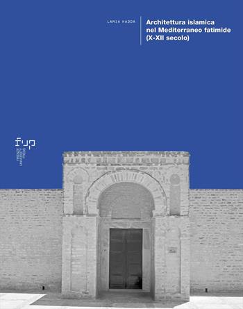 Architettura islamica nel Mediterraneo fatimide (X-XII secolo) - Lamia Hadda - Libro Firenze University Press 2024, Ricerche. Architettura, Pianificazione, Paesaggio, Design | Libraccio.it