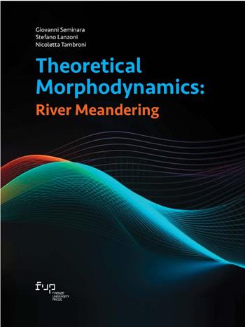 Theoretical morphodynamics: river meandering - Giovanni Seminara, Stefano Lanzoni, Nicoletta Tambroni - Libro Firenze University Press 2024 | Libraccio.it