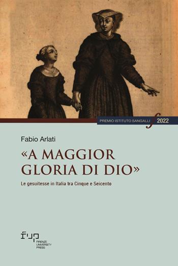 «A maggior gloria di Dio». Le gesuitesse in Italia tra Cinque e Seicento - Fabio Arlati - Libro Firenze University Press 2024 | Libraccio.it