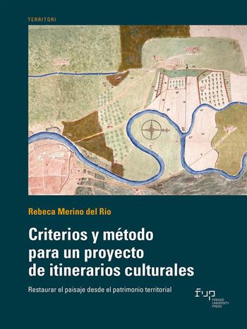 Criterios y método para un proyecto de itinerarios culturales. Restaurar el paisaje desde el patrimonio territorial - Rebeca Merino del Río - Libro Firenze University Press 2024, Territori | Libraccio.it