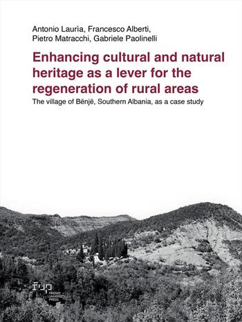 Enhancing cultural and natural heritage as a lever for the regeneration of rural areas. The village of Bënjë, Southern Albania, as a case study - Antonio Laurìa, Francesco Alberti, Pietro Matracchi - Libro Firenze University Press 2024, People_Places_Architecture | Libraccio.it