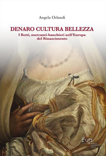 Denaro, cultura, bellezza. I Botti mercanti-banchieri nell’Europa del Rinascimento - Angela Orlandi - Libro Firenze University Press 2025, Biblioteca di storia | Libraccio.it