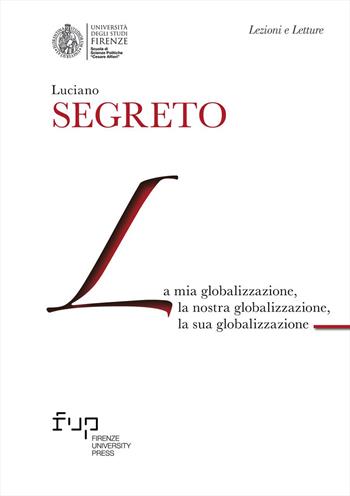 La mia globalizzazione, la nostra globalizzazione, la sua globalizzazione - Luciano Segreto - Libro Firenze University Press 2025, Lectio magistralis | Libraccio.it