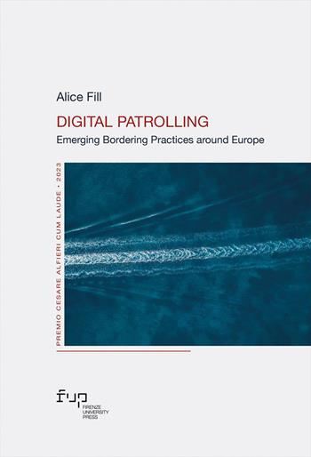 Digital patrolling. Emerging bordering practices around Europe - Alice Fill - Libro Firenze University Press 2025, Premio Cesare Alfieri cum laude | Libraccio.it