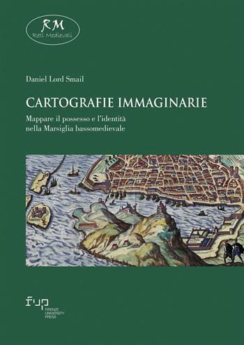Cartografie immaginarie. Mappare il possesso e l’identità nella Marsiglia bassomedievale - Daniel Lord Smail - Libro Firenze University Press 2025, Reti medievali | Libraccio.it
