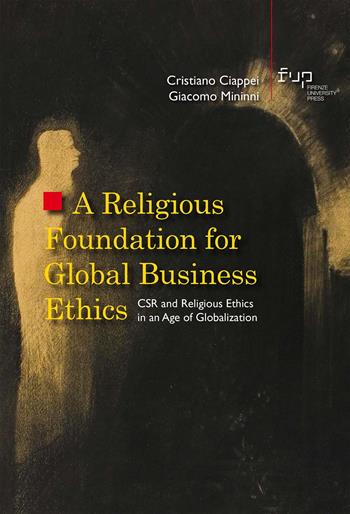 A religious foundation for global business ethics. CSR and religious ethics in an age of globalization - Cristiano Ciappei, Giacomo Mininni - Libro Firenze University Press 2025, Studi e saggi | Libraccio.it
