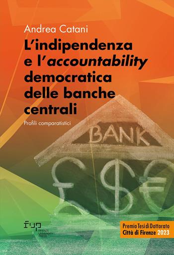 L'indipendenza e l'«accountability» democratica delle banche centrali. Profili comparatistici - Andrea Catani - Libro Firenze University Press 2025, Premio Tesi di Dottorato Città di Firenze | Libraccio.it