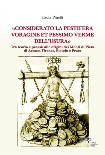 «Considerato la pestifera voragine et pessimo verme dell’usura». Tra teoria e prassi: alle origini dei Monti di Pietà di Arezzo, Firenze, Pistoia e Prato - Paola Pinelli - Libro Firenze University Press 2025, Biblioteca di storia | Libraccio.it