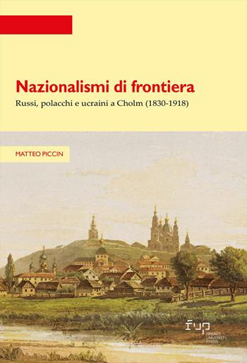 Nazionalismi di frontiera. Russi, polacchi e ucraini a Cholm (1830-1918) - Matteo Piccin - Libro Firenze University Press 2026, Strumenti per la didattica e la ricerca | Libraccio.it