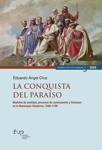 La conquista del paraíso. Modelos de santidad, procesos de canonización y limosnas en la Monarquía Hispánica, 1500–1700 - Eduardo Ángel Cruz - Libro Firenze University Press 2026, Premio Istituto Sangalli per la storia religiosa | Libraccio.it