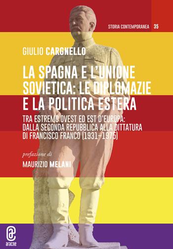 La Spagna e l'Unione Sovietica: le diplomazie e la politica estera. Tra estremo Ovest ed Est d'Europa: dalla Seconda repubblica alla dittatura di Francisco Franco (1931-1975) - Giulio Cargnello - Libro Aracne (Genzano di Roma) 2022 | Libraccio.it