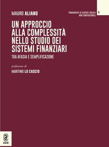 Un approccio alla complessità nello studio dei sistemi finanziari - Mauro Aliano - Libro Aracne (Genzano di Roma) 2022, Fondamenti di scienze sociali non convenzionali | Libraccio.it