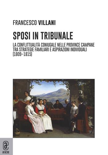 Sposi in tribunale. La conflittualità coniugale nelle province campane tra strategie familiari e aspirazioni individuali (1809-1815) - Francesco Villani - Libro Aracne (Genzano di Roma) 2022 | Libraccio.it