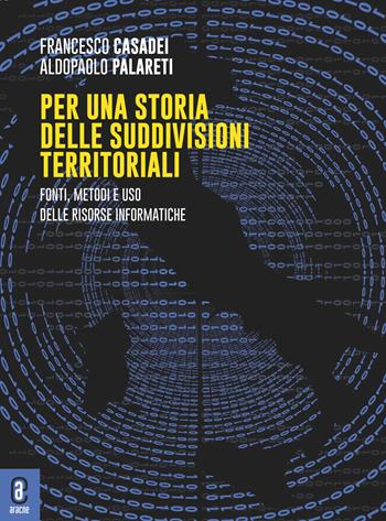 Per una storia delle suddivisioni territoriali. Fonti, metodi e uso delle risorse informatiche - Francesco Casadei, Aldopaolo Palareti - Libro Aracne (Genzano di Roma) 2023 | Libraccio.it
