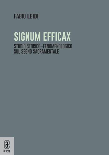 Signum efficax. Studio storico-fenomenologico sul segno sacramentale - Fabio Leidi - Libro Aracne (Genzano di Roma) 2023 | Libraccio.it
