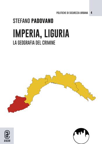 Imperia, Liguria. La geografia del crimine - Stefano Padovano - Libro Aracne (Genzano di Roma) 2023, Politiche di sicurezza urbana | Libraccio.it