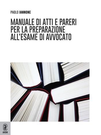 Manuale di atti e pareri per la preparazione all'esame di avvocato - Paolo Iannone - Libro Aracne (Genzano di Roma) 2022 | Libraccio.it