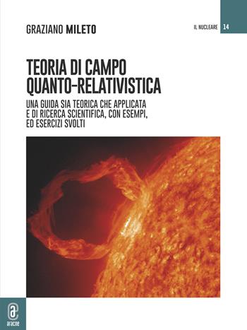 Teoria di campo quanto-relativistica. Una guida sia teorica che applicata e di ricerca scientifica, con esempi ed esercizi svolti - Graziano Mileto - Libro Aracne (Genzano di Roma) 2023, Il nucleare | Libraccio.it