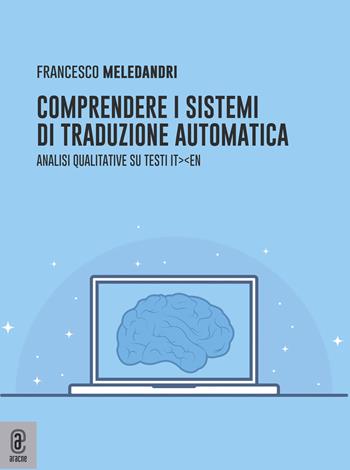 Comprendere i sistemi di traduzione automatica. Analisi qualitative su testi it-en - Francesco Meledandri - Libro Aracne (Genzano di Roma) 2023 | Libraccio.it