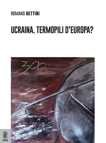 Ucraina. Termopili d'Europa? - Romano Bettini - Libro Aracne (Genzano di Roma) 2023 | Libraccio.it