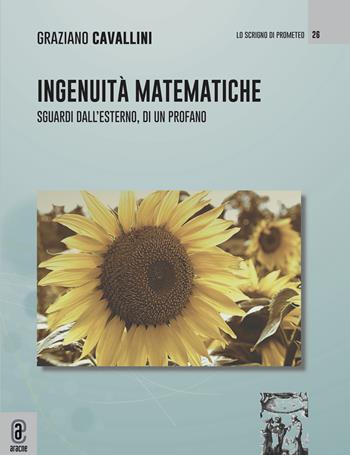 Ingenuità matematiche. Sguardi dall'esterno, di un profano - Graziano Cavallini - Libro Aracne (Genzano di Roma) 2023, Lo scrigno di Prometeo | Libraccio.it