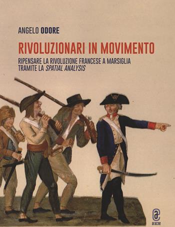 Rivoluzionari in movimento. Ripensare la Rivoluzione francese a Marsiglia tramite la Spatial analysis - Angelo Odore - Libro Aracne (Genzano di Roma) 2023 | Libraccio.it