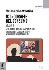 Iconografie del consumo. Vol. 2: Miti, desideri, icone: dal manifesto al video. Gender e identità sociale negli spot di Food and Beverage Made in Italy