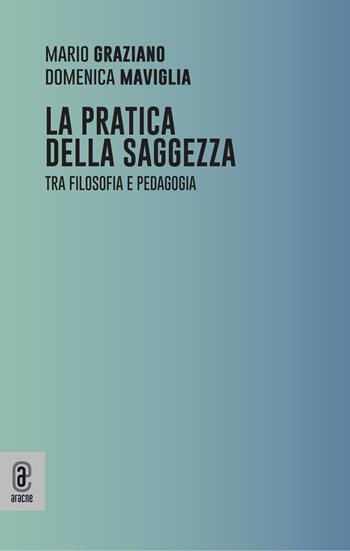 La pratica della saggezza. Tra filosofia e pedagogia - Mario Graziano, Domenica Maviglia - Libro Aracne (Genzano di Roma) 2023 | Libraccio.it