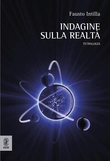 Indagine sulla realtà. Tetralogia - Fausto Intilla - Libro Aracne (Genzano di Roma) 2023 | Libraccio.it