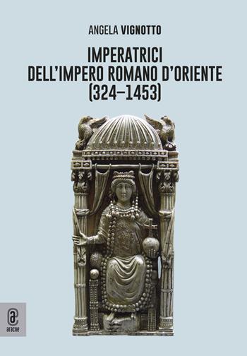 Imperatrici dell'Impero Romano d'Oriente (324-1453) - Angela Vignotto - Libro Aracne (Genzano di Roma) 2023 | Libraccio.it