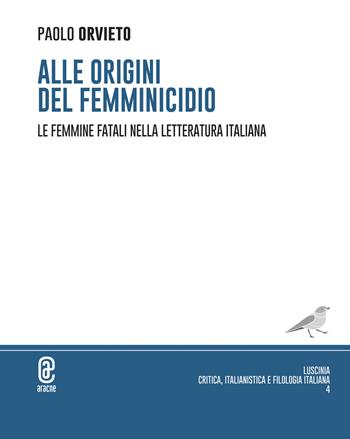 Alle origini del femminicidio. Le femmine fatali nella letteratura italiana - Paolo Orvieto - Libro Aracne (Genzano di Roma) 2024 | Libraccio.it