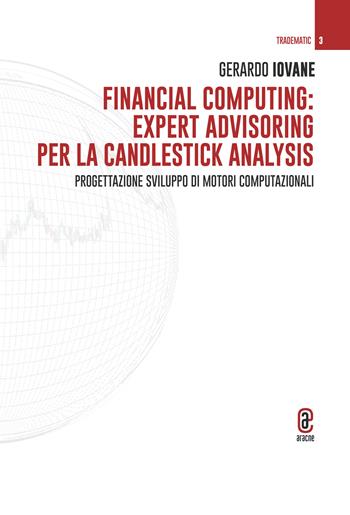 Financial computing: expert advisoring per la candlestick analysis. Progettazione sviluppo di motori computazionali - Gerardo Iovane - Libro Aracne (Genzano di Roma) 2024, Tradematic | Libraccio.it