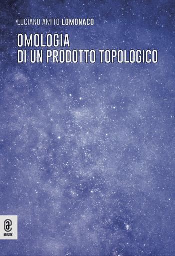 Omologia di un prodotto topologico - Luciano Amito Lomonaco - Libro Aracne (Genzano di Roma) 2024 | Libraccio.it