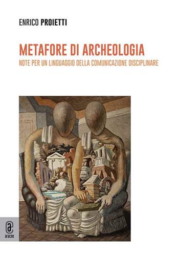 Metafore di archeologia. Note per un linguaggio della comunicazione disciplinare - Enrico Proietti - Libro Aracne (Genzano di Roma) 2025 | Libraccio.it