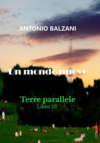 Un mondo nuovo. Terre parallele. Vol. 3 - Antonio Balzani - Libro StreetLib 2022 | Libraccio.it