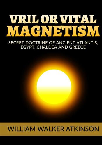 Vril or vital magnetism. Secret doctrine of ancient atlantis, Egypt, Chaldea and Greece - William Walker Atkinson - Libro StreetLib 2022 | Libraccio.it