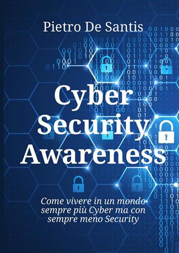 Cyber security awareness. Come vivere in un mondo sempre più cyber ma con sempre meno security - Pietro De Santis - Libro StreetLib 2022 | Libraccio.it