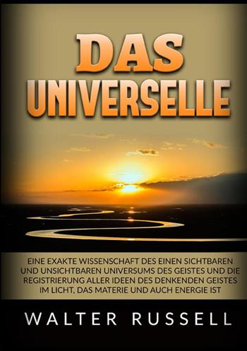 Das Universelle. Eine exakte Wissenschaft des einen sichtbaren und unsichtbaren Universums des Geistes und die Registrierung aller Ideen des denkenden Geistes im Licht, das Materie und auch Energie ist - Walter Russell - Libro StreetLib 2022 | Libraccio.it