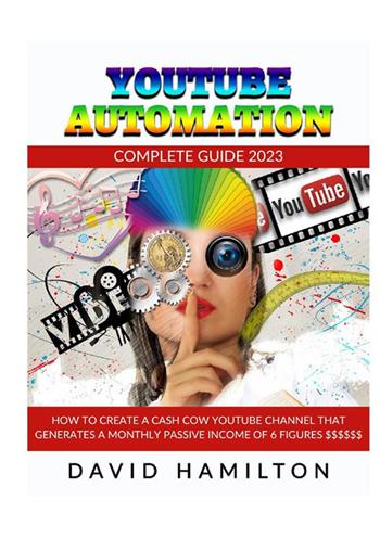 Youtibe automation. Complete Guide 2023. How to create a cash cow youtube channel that generates a monthly passive income of 6 figures - David Hamilton - Libro StreetLib 2022 | Libraccio.it