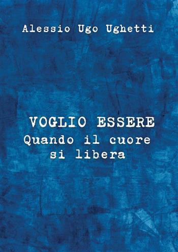 Voglio essere. Quando il cuore si libera - Alessio Ugo Ughetti - Libro StreetLib 2022 | Libraccio.it