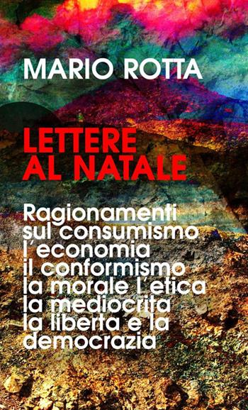 Lettere al Natale. Ragionamenti sul consumismo, l’economia, il conformismo, la morale, la mediocrità, l’etica, la libertà e la democrazia. Nuova ediz. - Mario Rotta - Libro StreetLib 2022 | Libraccio.it