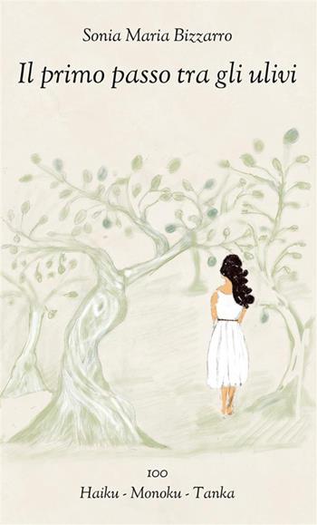 Il primo passo tra gli ulivi. 100 Haiku - Monoku - Tanka. Ediz. italiana, inglese, francese - Sonia Maria Bizzarro - Libro StreetLib 2023 | Libraccio.it