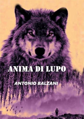 Anima di Lupo - Antonio Balzani - Libro StreetLib 2023 | Libraccio.it