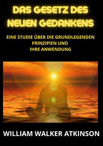 Das Gesetz des neuen Gedankens. Eine Studie über die grundlegenden Prinzipien und Ihre Anwendung - William Walker Atkinson - Libro StreetLib 2023 | Libraccio.it